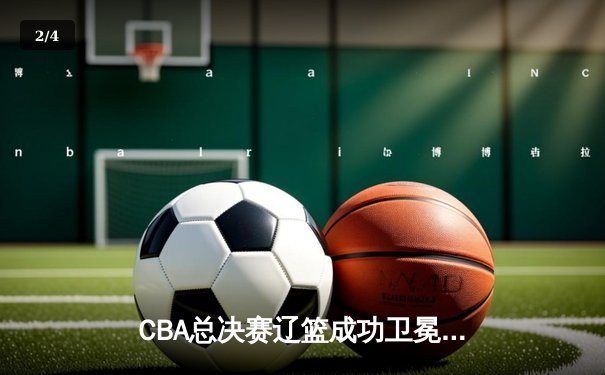 CBA总决赛辽篮成功卫冕，赵继伟荣膺MVP助球队成就三连冠伟业 - 2