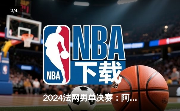 2024法网男单决赛：阿尔卡拉斯鏖战五盘力克辛纳，首夺火枪手杯创历史 - 2