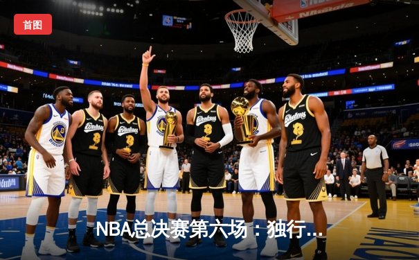 NBA总决赛第六场：独行侠绝地反击，东契奇三双率队拖入抢七