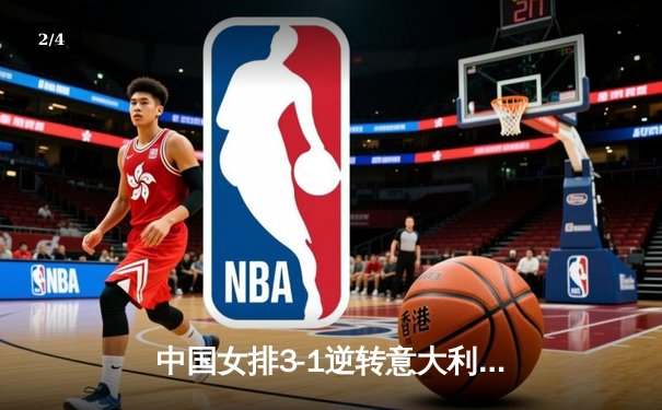 中国女排3-1逆转意大利，张常宁复出砍下24分率队夺澳门站首胜 - 2