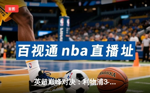 英超巅峰对决：利物浦3-1力克曼城，萨拉赫传射闪耀安菲尔德