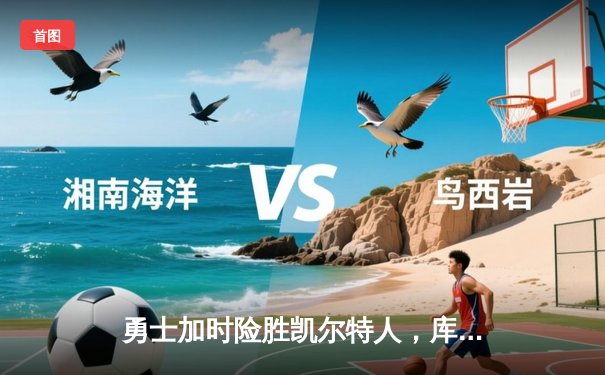 勇士加时险胜凯尔特人，库里43分创总决赛三分新纪录