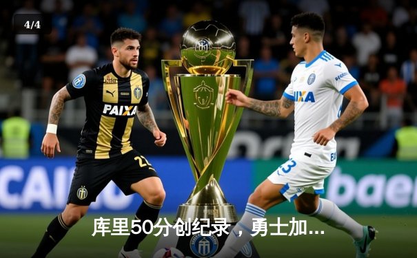 库里50分创纪录，勇士加时险胜国王锁定季后赛席位 - 4