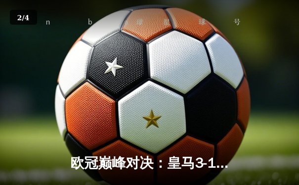 欧冠巅峰对决：皇马3-1逆转多特蒙德夺第15冠，维尼修斯传射定乾坤 - 2