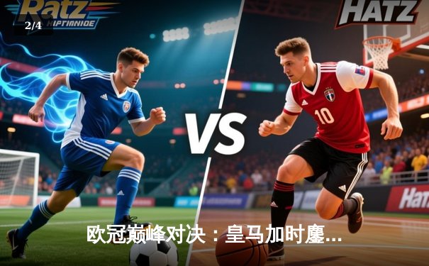 欧冠巅峰对决：皇马加时鏖战3-2力克拜仁，本泽马双响导演神奇逆转 - 2