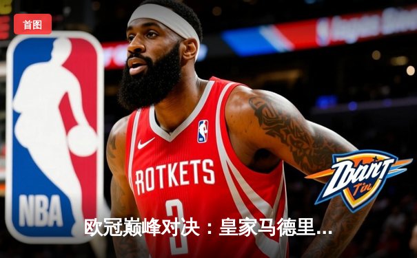 欧冠巅峰对决：皇家马德里加时赛3-2力克拜仁慕尼黑，本泽马加冕关键先生