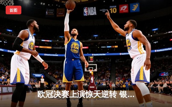 欧冠决赛上演惊天逆转 银河战舰加时赛绝杀卫冕冠军