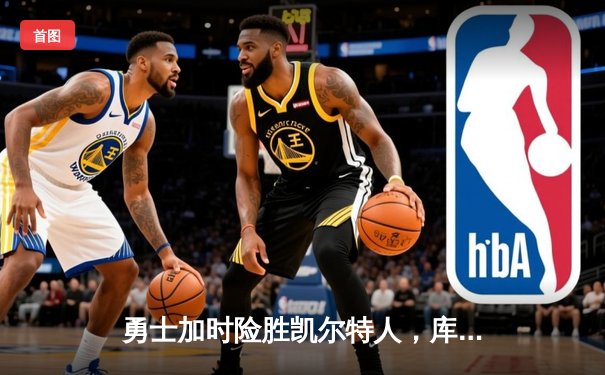 勇士加时险胜凯尔特人，库里狂砍43分上演惊天逆转