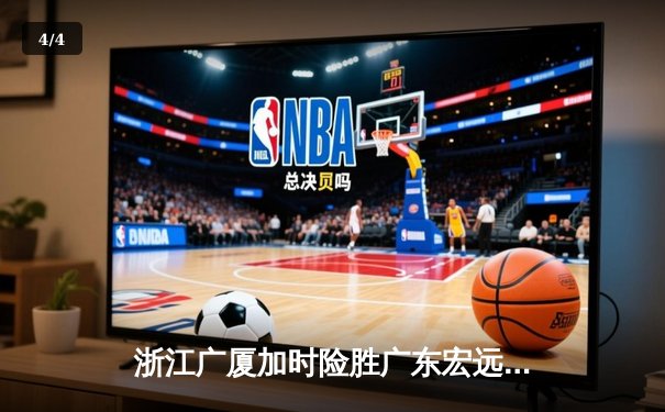 浙江广厦加时险胜广东宏远，胡金秋35+18率队豪取八连胜 - 4