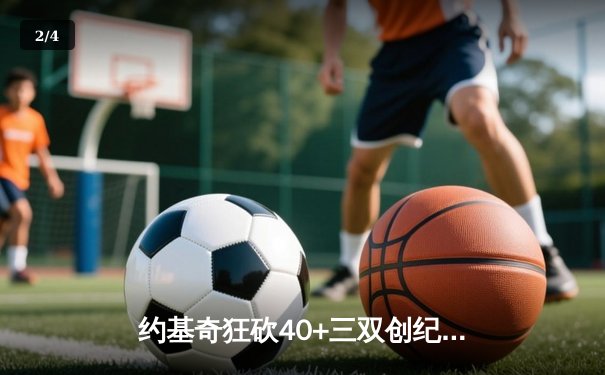 约基奇狂砍40+三双创纪录，掘金加时险胜勇士迎六连胜 - 2