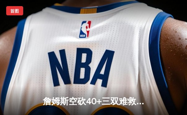 詹姆斯空砍40+三双难救主，湖人加时惜败掘金总分0-3陷绝境